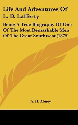 Life And Adventures Of L. D. Lafferty: Being A True Biography Of One Of The Most Remarkable Men Of The Great Southwest (1875) by Abney, A. H.