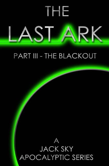 The Last Ark: Part III - The Blackout: A story of the survival of Christ's Church during His coming Tribulation by Sky, Jack