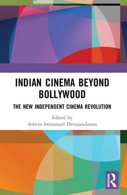 Indian Cinema Beyond Bollywood: The New Independent Cinema Revolution by Devasundaram, Ashvin Immanuel