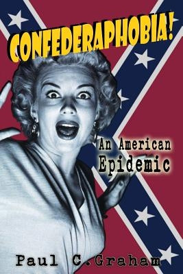 Confederaphobia: An American Epidemic by Graham, Paul C.