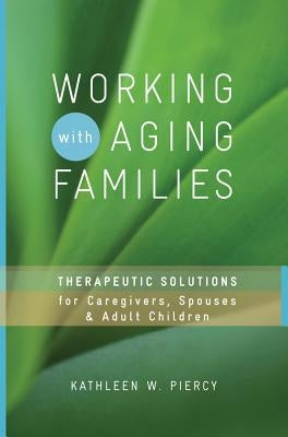 Working with Aging Families: Therapeutic Solutions for Caregivers, Spouses, Adult Children by Piercy, Kathleen W.