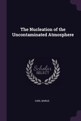 The Nucleation of the Uncontaminated Atmosphere by Barus, Carl