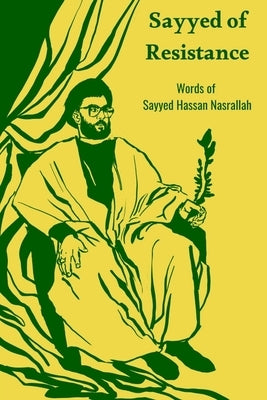 Sayyed of Resistance, Words of Sayyed Hassan Nasrallah by Nasrallah, Hassan