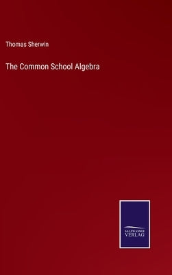 The Common School Algebra by Sherwin, Thomas