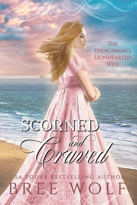 Scorned & Craved: The Frenchman's Lionhearted Wife by Wolf, Bree