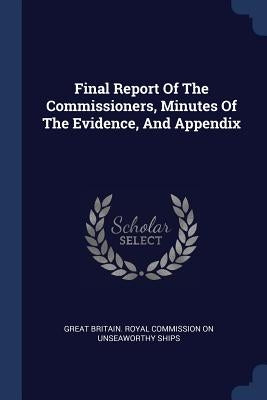 Final Report Of The Commissioners, Minutes Of The Evidence, And Appendix by Great Britain Royal Commission on Unsea