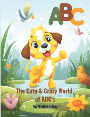 The Cute and Crazy World of ABC's: ABC reading Book for Kids Ages 3-6 by Lagoy, Heather