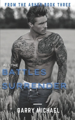 All the Battles We Surrender: From the Ashes Book 3 of 3 by Michael, Garry