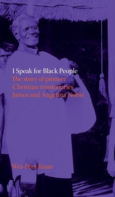 I Speak for Black People: The story of pioneer Christian missionaries James and Angelina Noble by Kuan, Wei-Han