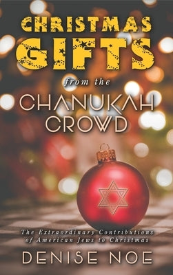 Christmas Gifts from the Chanukah Crowd (hardback): The Extraordinary Contributions of American Jews to Christmas by Noe, Denise