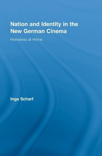 Nation and Identity in the New German Cinema: Homeless at Home by Scharf, Inga