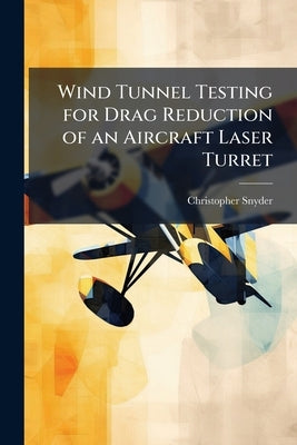 Wind Tunnel Testing for Drag Reduction of an Aircraft Laser Turret by Snyder, Christopher