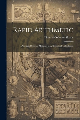 Rapid Arithmetic: Quick and Special Methods in Arithmetical Calculation by Sloane, Thomas O'Conor