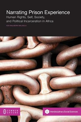 Narrating Prison Experience: Human Rights, Self, Society, and Political Incarceration in Africa by Waliaula, Ken Walibora