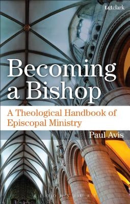 Becoming a Bishop: A Theological Handbook of Episcopal Ministry by Avis, Paul