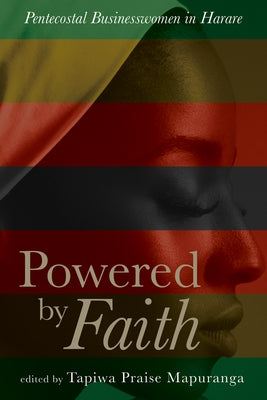 Powered by Faith: Pentecostal Businesswomen in Harare by Mapuranga, Tapiwa Praise