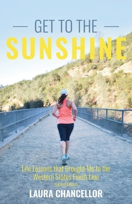 Get to the Sunshine: Life Lessons that Brought Me to the Western States Finish Line by Chancellor