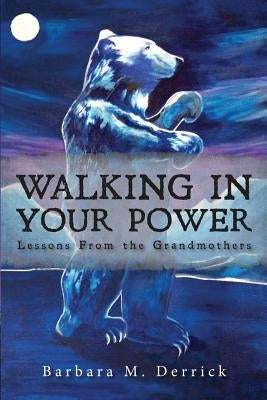 Walking in Your Power: lessons from the grandmothers by Derrick, Barbara M.