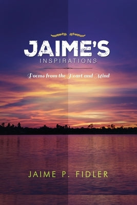 Jaime`s Inspirations: Poems From the Heart and Mind by Fidler, Jaime P.