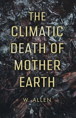 The Climatic Death of Mother Earth by Allen, W.