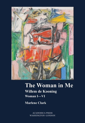 The Woman in Me: Willem de Kooning, Woman I-VI by Clark, Marlene
