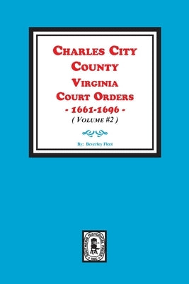 Charles City County, Virginia Court Orders, 1661-1696. (Volume #2) by Fleet, Beverley