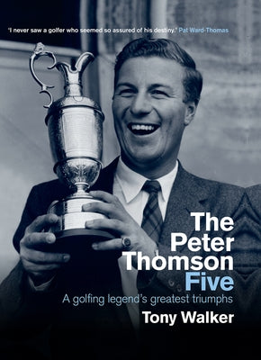 Peter Thomson Five: A Golfing Legend's Greatest Triumphs by Walker, Tony