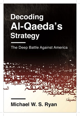 Decoding Al-Qaeda's Strategy: The Deep Battle Against America by Ryan, Michael