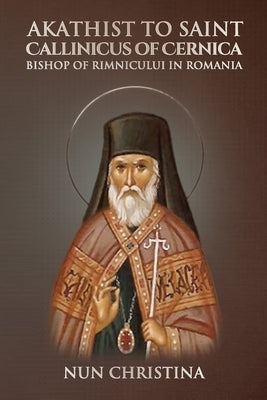 Akathist to Saint Callinicus of Cernica Bishop of Rimnicului in Romania by Skoubourdis, Anna