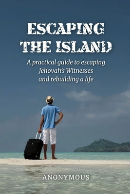 Escaping the Island: A practical guide to escaping Jehovah's Witnesses and rebuilding a life by Anonymous