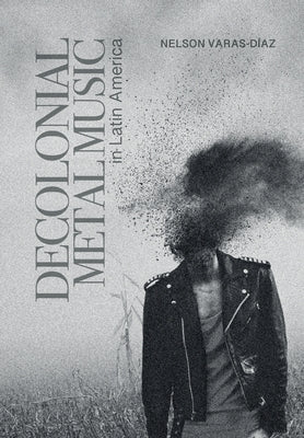 Decolonial Metal Music in Latin America by Varas-Díaz, Nelson