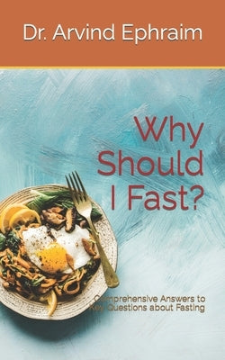 Why Should I Fast?: Comprehensive Answers to Key Questions about Fasting by Ephraim, Arvind