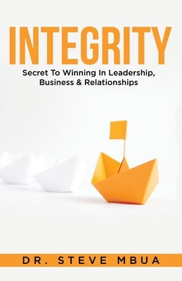 Integrity, Secret to Winning in Leadership, Business, & Relationships by Mbua, Steve