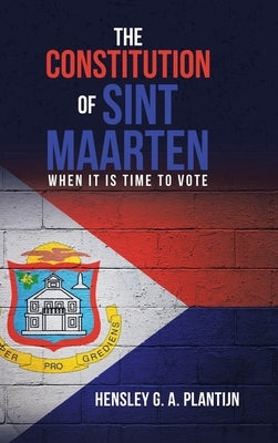 The Constitution of Sint Maarten: When It Is Time to Vote by Plantijn, Hensley G. a.