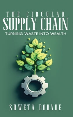 The Circular Supply Chain: urning Waste into Wealth by Bobade, Shweta