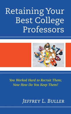 Retaining Your Best College Professors: You Worked Hard to Recruit Them; Now How Do You Keep Them? by Buller, Jeffrey L.
