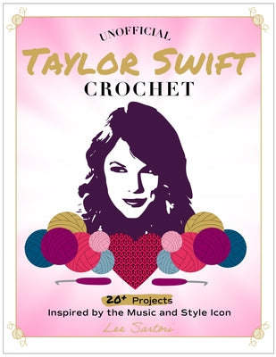 Unofficial Taylor Swift Crochet: 20+ Projects Inspired by the Music and Style Icon by Sartori, Lee