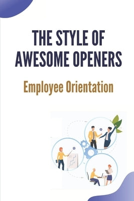 The Style Of Awesome Openers: Employee Orientation: Short Drama Sketches by Agresti, Alfredo