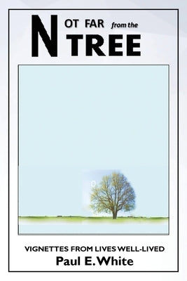 Not Far from the Tree: Vignettes from Lives Well-Lived by E. White, Paul