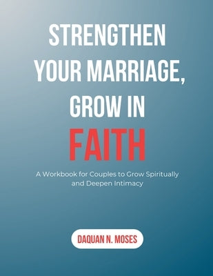 Strengthen Your Marriage, Grow in Faith: A Workbook for Couples to Grow Spiritually and Deepen Intimacy by Moses, Daquan N.