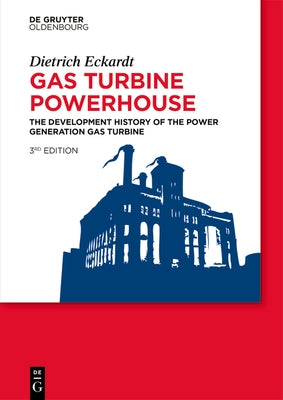 Gas Turbine Powerhouse: The Development of the Power Generation Gas Turbine by Eckardt, Dietrich