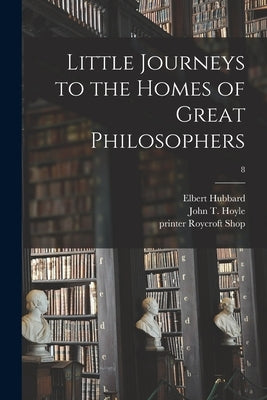 Little Journeys to the Homes of Great Philosophers; 8 by Hubbard, Elbert 1856-1915