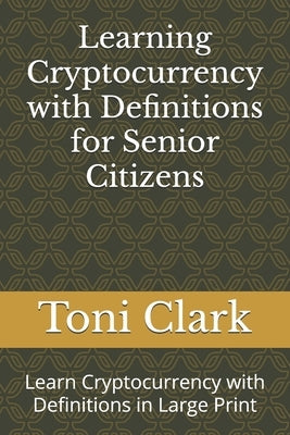 Learning Cryptocurrency with Definitions for Senior Citizens: Learn Cryptocurrency with Definitions in Large Print by Clark, Toni