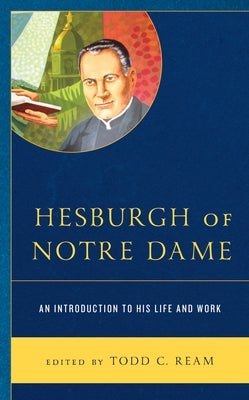 Hesburgh of Notre Dame: An Introduction to His Life and Work by Ream, Todd C.