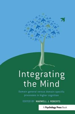 Integrating the Mind: Domain General Versus Domain Specific Processes in Higher Cognition by Roberts, Maxwell J.