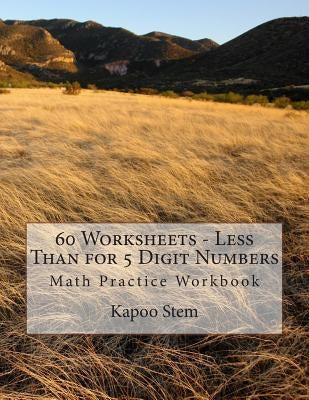 60 Worksheets - Less Than for 5 Digit Numbers: Math Practice Workbook by Stem, Kapoo