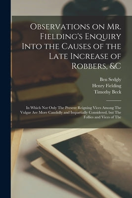 Observations on Mr. Fielding's Enquiry Into the Causes of the Late Increase of Robbers, &c [electronic Resource]: In Which not Only The Present Reigni by Fielding, Henry