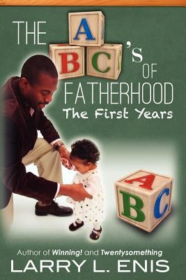 The ABC's of Fatherhood: The First Years by Enis, Larry L.