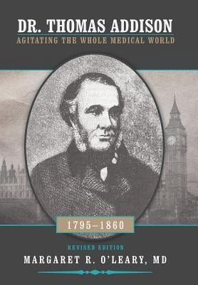 Dr. Thomas Addison 1795-1860: Agitating the Whole Medical World by O'Leary, Margaret R.