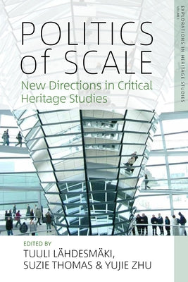 Politics of Scale: New Directions in Critical Heritage Studies by Lähdesmäki, Tuuli